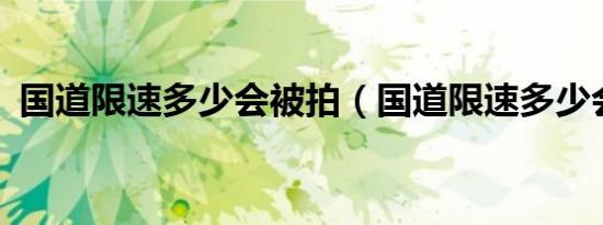 国道限速多少会被拍（国道限速多少会拍?）