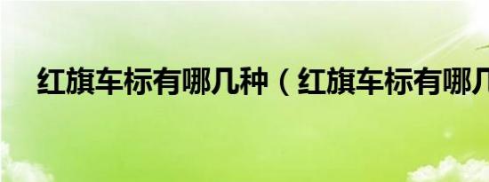 红旗车标有哪几种（红旗车标有哪几种）