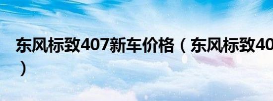 东风标致407新车价格（东风标致407多少钱）