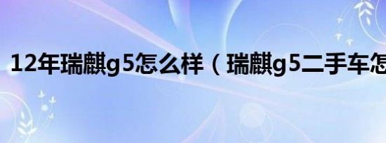 12年瑞麒g5怎么样（瑞麒g5二手车怎么样）