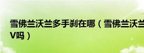 雪佛兰沃兰多手刹在哪（雪佛兰沃兰多是SUV吗）