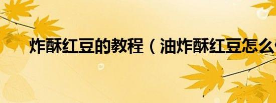 炸酥红豆的教程（油炸酥红豆怎么做）