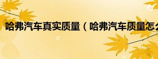 哈弗汽车真实质量（哈弗汽车质量怎么样?）