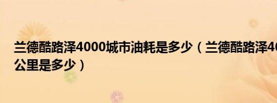 兰德酷路泽4000城市油耗是多少（兰德酷路泽4000油耗百公里是多少）