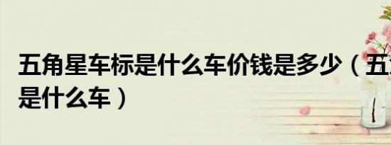 五角星车标是什么车价钱是多少（五角星车标是什么车）