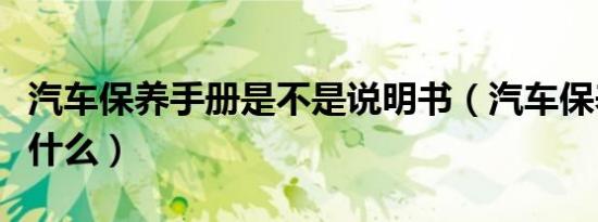 汽车保养手册是不是说明书（汽车保养手册是什么）