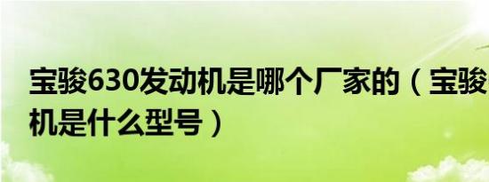 宝骏630发动机是哪个厂家的（宝骏630发动机是什么型号）