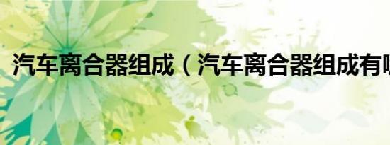 汽车离合器组成（汽车离合器组成有哪些?）
