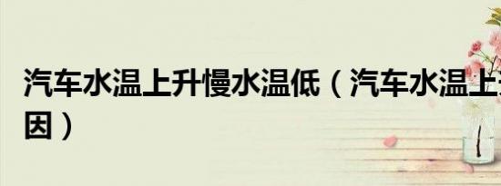 汽车水温上升慢水温低（汽车水温上升慢的原因）