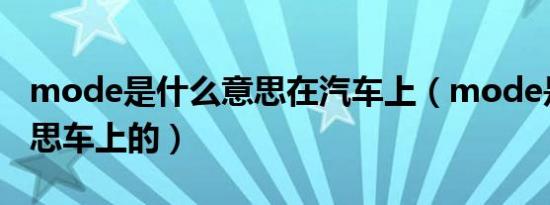 mode是什么意思在汽车上（mode是什么意思车上的）