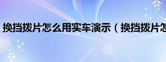 换挡拨片怎么用实车演示（换挡拨片怎么用）