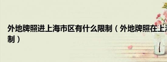 外地牌照进上海市区有什么限制（外地牌照在上海有哪些限制）