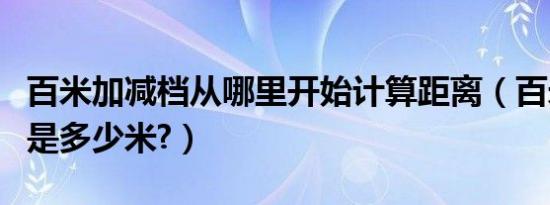 百米加减档从哪里开始计算距离（百米加减挡是多少米?）