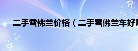 二手雪佛兰价格（二手雪佛兰车好吗?）