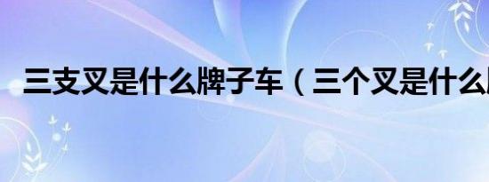 三支叉是什么牌子车（三个叉是什么牌子）