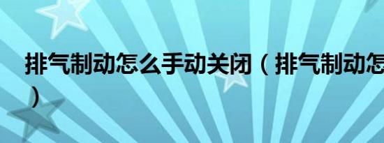 排气制动怎么手动关闭（排气制动怎么使用?）