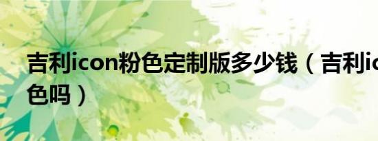 吉利icon粉色定制版多少钱（吉利icon有粉色吗）