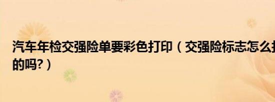 汽车年检交强险单要彩色打印（交强险标志怎么打印是彩色的吗?）