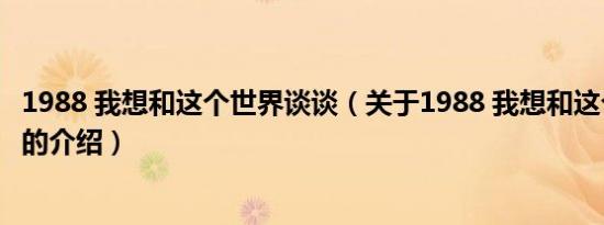 1988 我想和这个世界谈谈（关于1988 我想和这个世界谈谈的介绍）