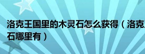 洛克王国里的木灵石怎么获得（洛克王国木灵石哪里有）