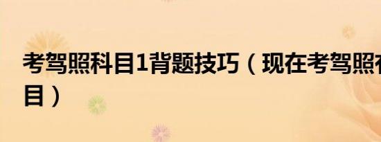 考驾照科目1背题技巧（现在考驾照有多少科目）