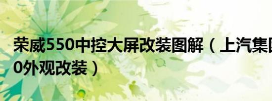 荣威550中控大屏改装图解（上汽集团荣威550外观改装）