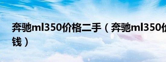 奔驰ml350价格二手（奔驰ml350价格多少钱）