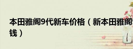 本田雅阁9代新车价格（新本田雅阁9代多少钱）