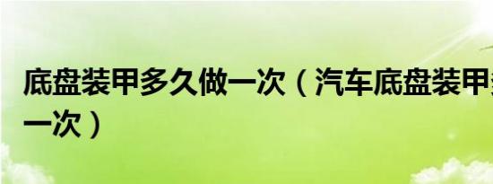 底盘装甲多久做一次（汽车底盘装甲多少钱做一次）