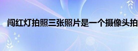 闯红灯拍照三张照片是一个摄像头拍的吗?