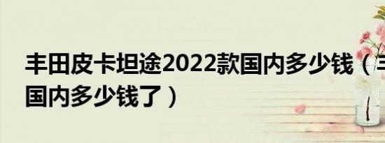 丰田皮卡坦途2022款国内多少钱（丰田皮卡国内多少钱了）