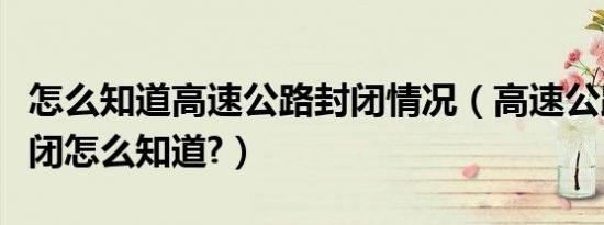 怎么知道高速公路封闭情况（高速公路是否封闭怎么知道?）