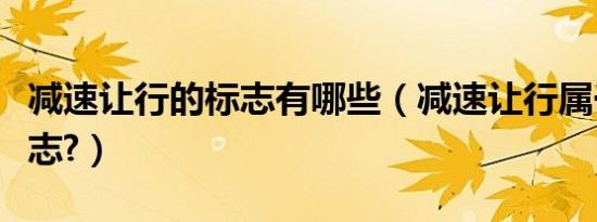 减速让行的标志有哪些（减速让行属于什么标志?）