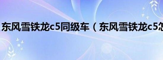 东风雪铁龙c5同级车（东风雪铁龙c5怎么样）