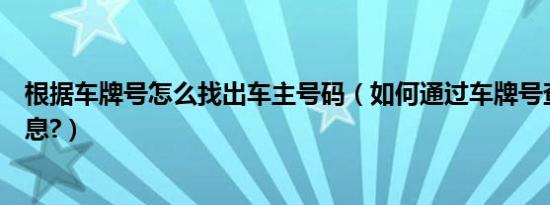 根据车牌号怎么找出车主号码（如何通过车牌号查询车主信息?）