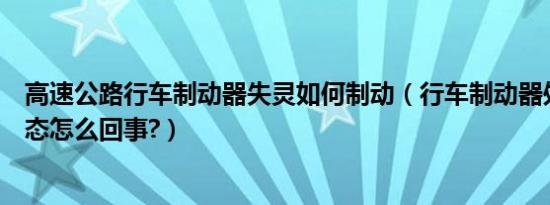 高速公路行车制动器失灵如何制动（行车制动器处于制动状态怎么回事?）