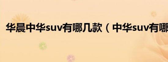 华晨中华suv有哪几款（中华suv有哪几款）