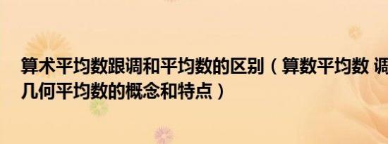 算术平均数跟调和平均数的区别（算数平均数 调和平均数 几何平均数的概念和特点）