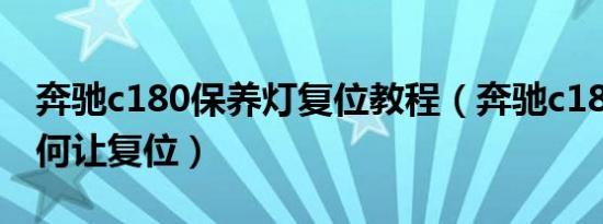 奔驰c180保养灯复位教程（奔驰c180保养如何让复位）
