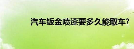 汽车钣金喷漆要多久能取车?