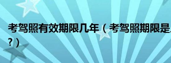 考驾照有效期限几年（考驾照期限是几年有效?）