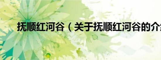 抚顺红河谷（关于抚顺红河谷的介绍）