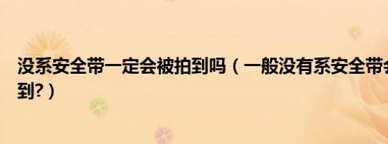 没系安全带一定会被拍到吗（一般没有系安全带会不会被拍到?）