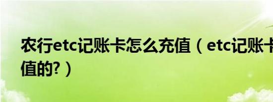 农行etc记账卡怎么充值（etc记账卡怎么充值的?）