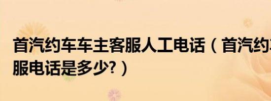 首汽约车车主客服人工电话（首汽约车司机客服电话是多少?）