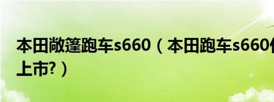 本田敞篷跑车s660（本田跑车s660什么时候上市?）