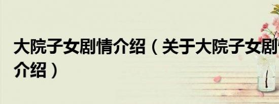 大院子女剧情介绍（关于大院子女剧情介绍的介绍）