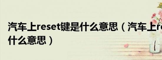 汽车上reset键是什么意思（汽车上reset键是什么意思）