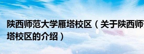 陕西师范大学雁塔校区（关于陕西师范大学雁塔校区的介绍）