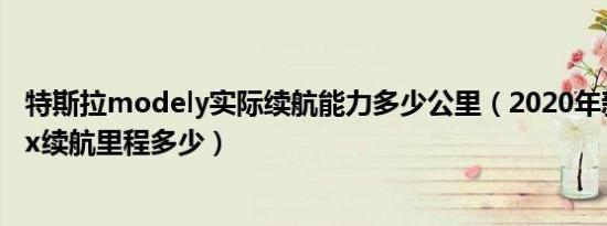 特斯拉modely实际续航能力多少公里（2020年新款特斯拉x续航里程多少）